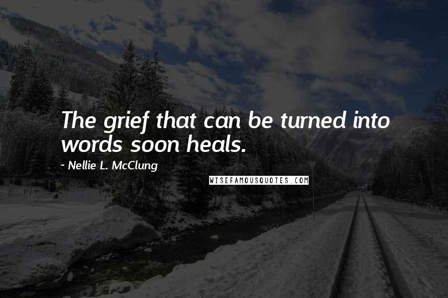 Nellie L. McClung Quotes: The grief that can be turned into words soon heals.