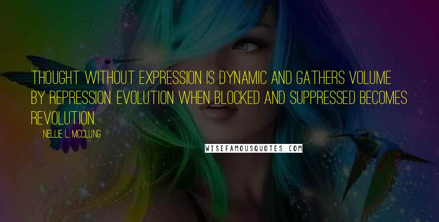 Nellie L. McClung Quotes: Thought without expression is dynamic and gathers volume by repression. Evolution when blocked and suppressed becomes revolution.