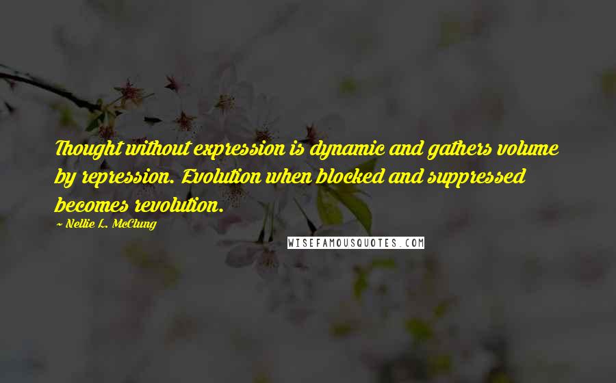 Nellie L. McClung Quotes: Thought without expression is dynamic and gathers volume by repression. Evolution when blocked and suppressed becomes revolution.