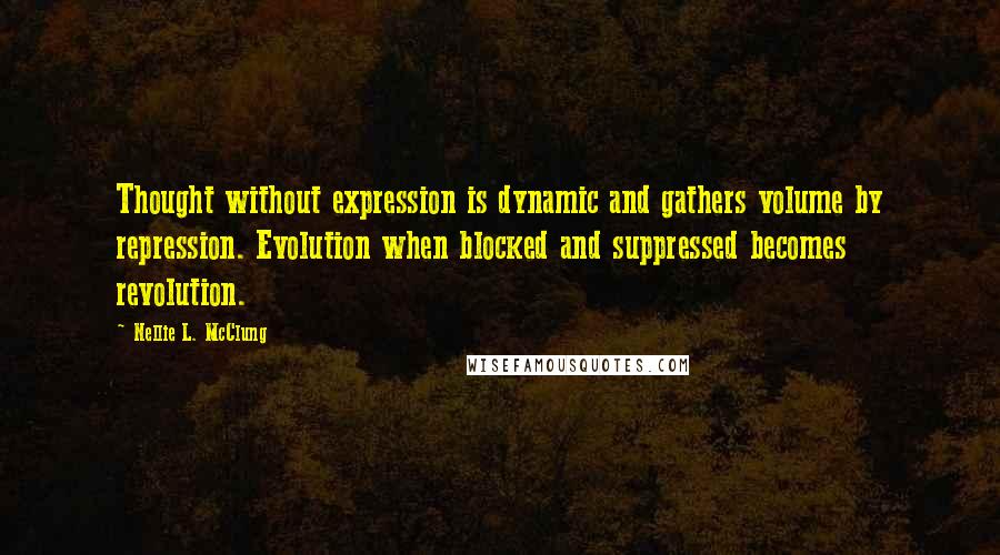 Nellie L. McClung Quotes: Thought without expression is dynamic and gathers volume by repression. Evolution when blocked and suppressed becomes revolution.