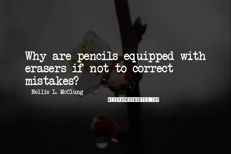 Nellie L. McClung Quotes: Why are pencils equipped with erasers if not to correct mistakes?