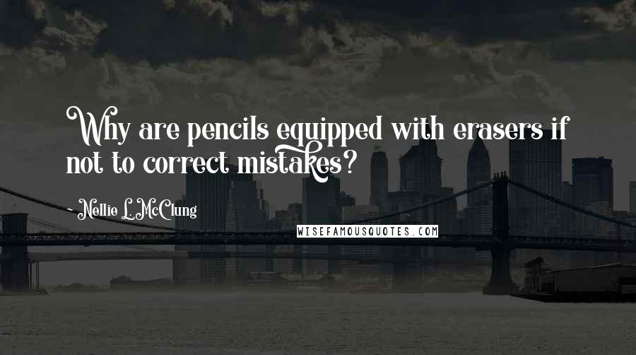 Nellie L. McClung Quotes: Why are pencils equipped with erasers if not to correct mistakes?