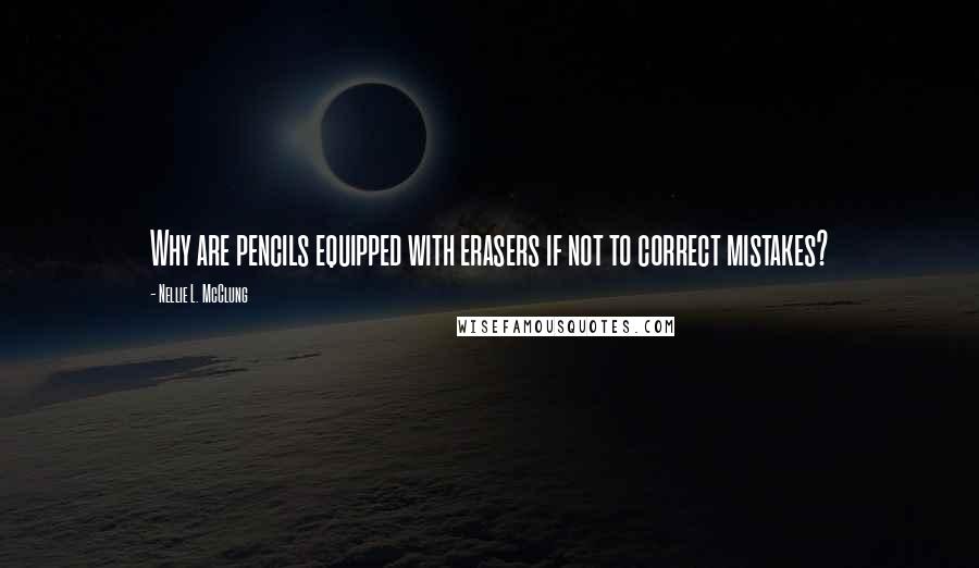 Nellie L. McClung Quotes: Why are pencils equipped with erasers if not to correct mistakes?
