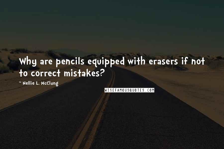 Nellie L. McClung Quotes: Why are pencils equipped with erasers if not to correct mistakes?