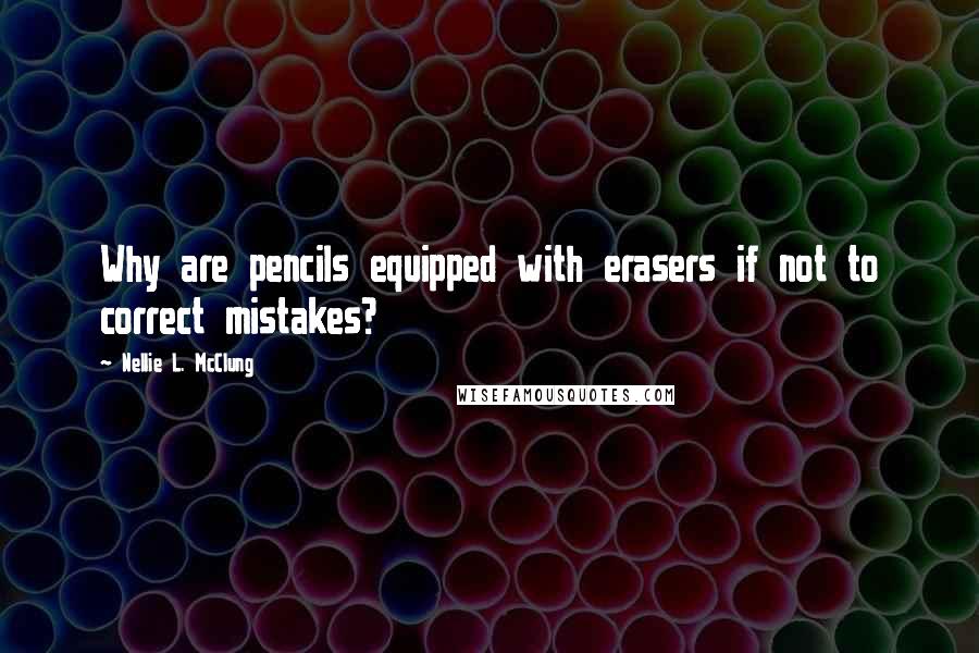 Nellie L. McClung Quotes: Why are pencils equipped with erasers if not to correct mistakes?