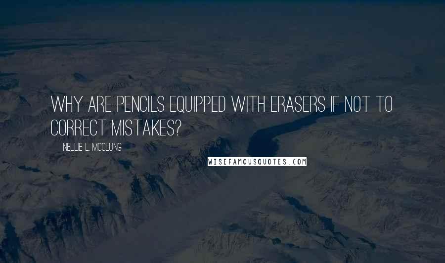 Nellie L. McClung Quotes: Why are pencils equipped with erasers if not to correct mistakes?