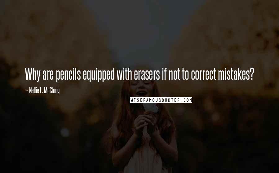 Nellie L. McClung Quotes: Why are pencils equipped with erasers if not to correct mistakes?