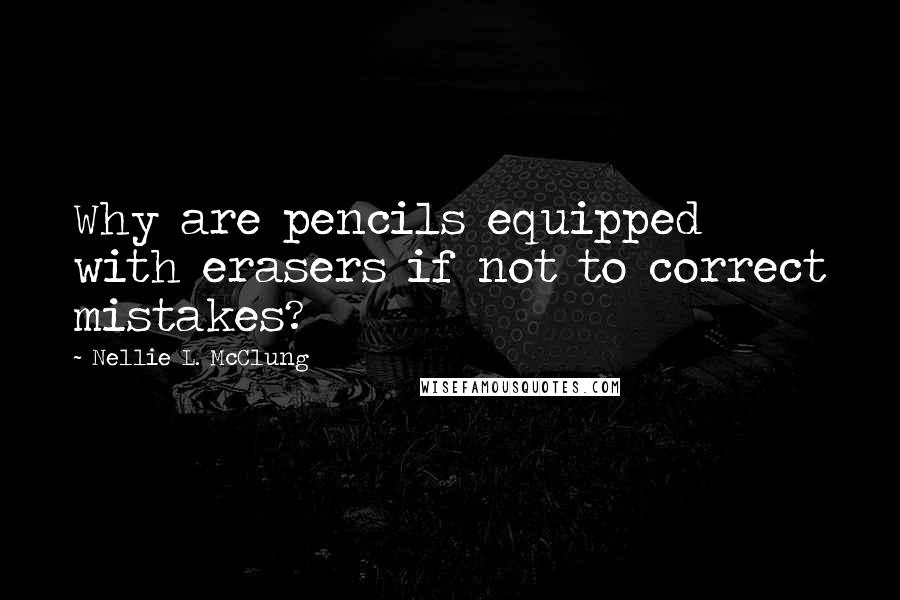 Nellie L. McClung Quotes: Why are pencils equipped with erasers if not to correct mistakes?