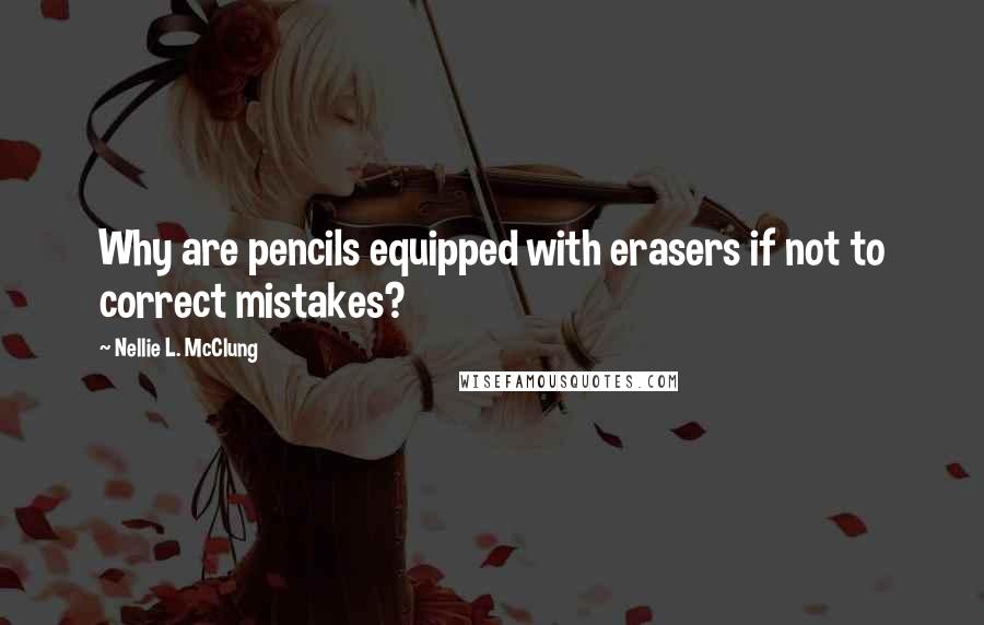 Nellie L. McClung Quotes: Why are pencils equipped with erasers if not to correct mistakes?