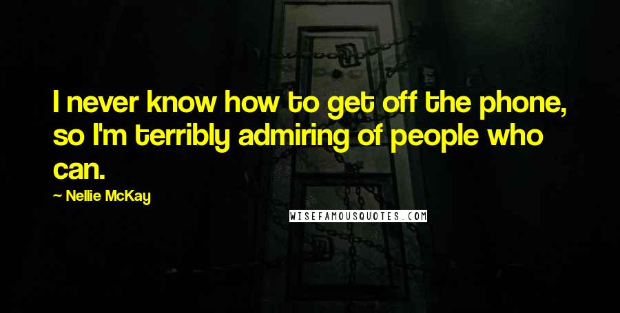 Nellie McKay Quotes: I never know how to get off the phone, so I'm terribly admiring of people who can.