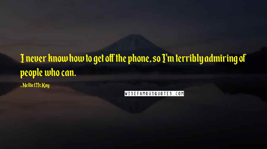 Nellie McKay Quotes: I never know how to get off the phone, so I'm terribly admiring of people who can.