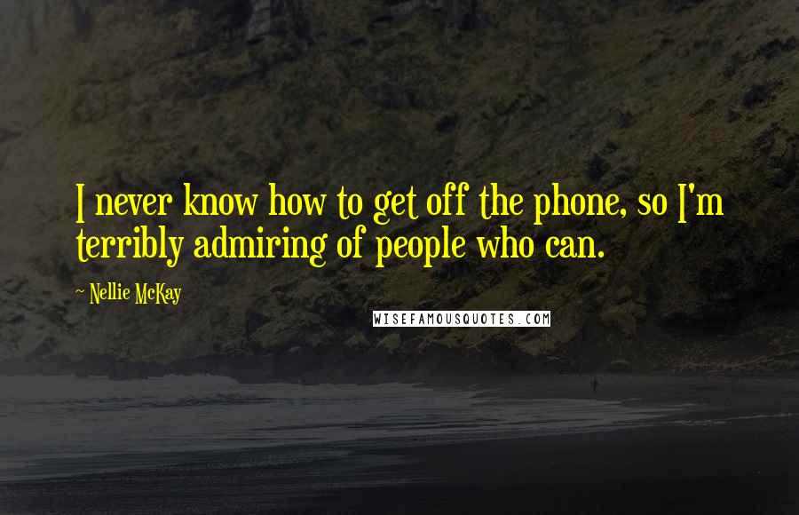 Nellie McKay Quotes: I never know how to get off the phone, so I'm terribly admiring of people who can.