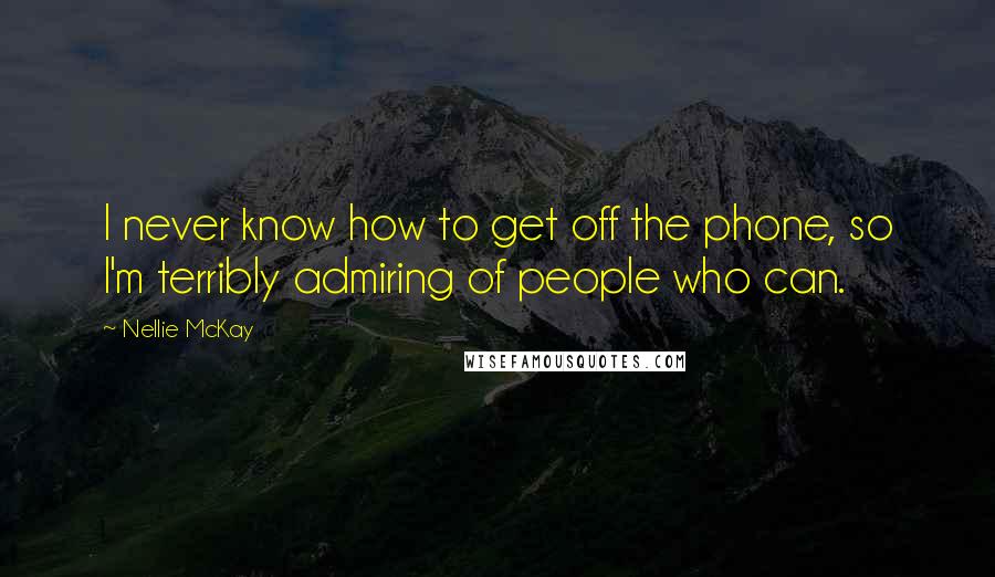 Nellie McKay Quotes: I never know how to get off the phone, so I'm terribly admiring of people who can.