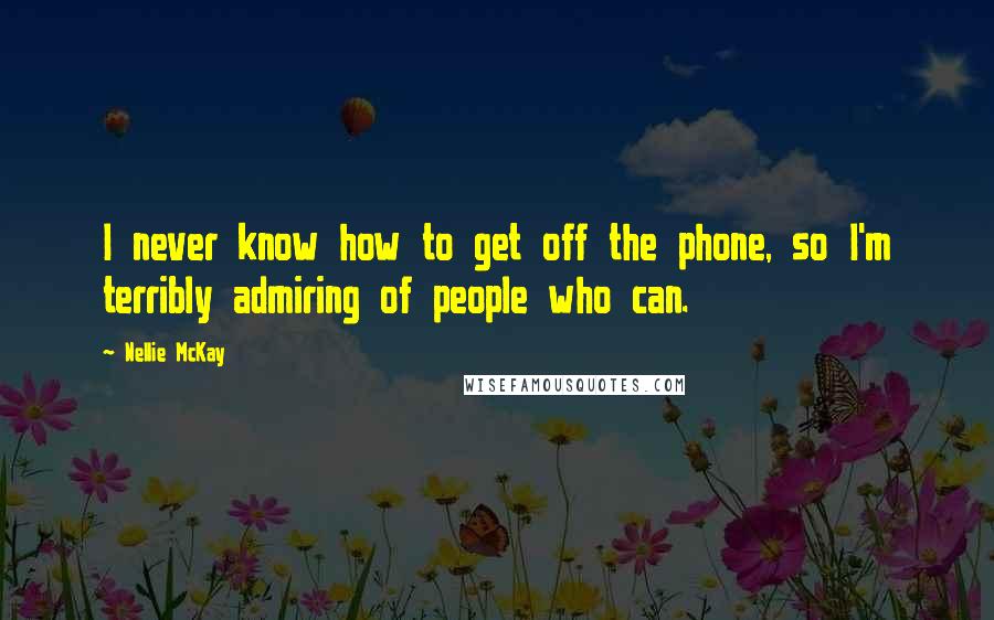 Nellie McKay Quotes: I never know how to get off the phone, so I'm terribly admiring of people who can.