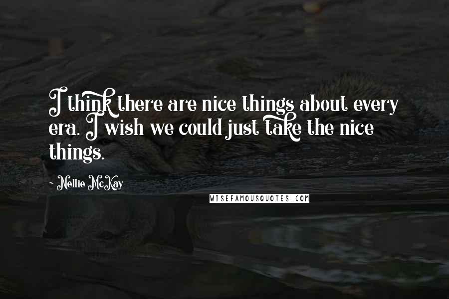 Nellie McKay Quotes: I think there are nice things about every era. I wish we could just take the nice things.