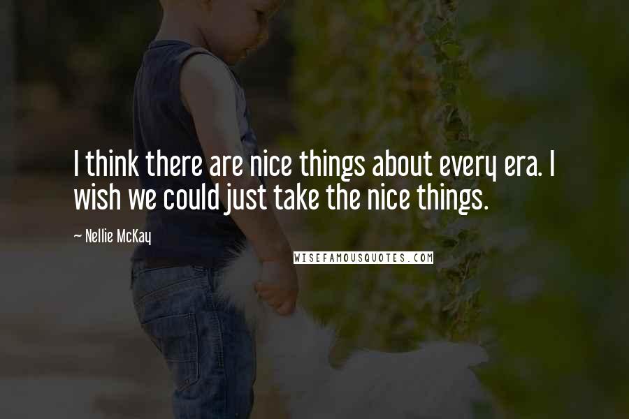 Nellie McKay Quotes: I think there are nice things about every era. I wish we could just take the nice things.