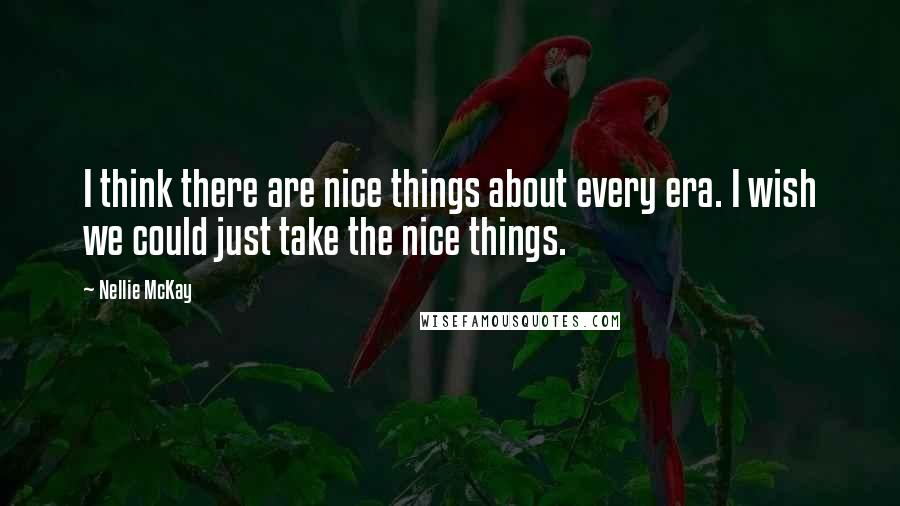 Nellie McKay Quotes: I think there are nice things about every era. I wish we could just take the nice things.