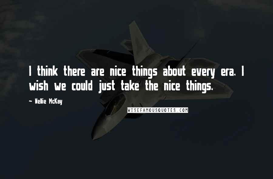 Nellie McKay Quotes: I think there are nice things about every era. I wish we could just take the nice things.