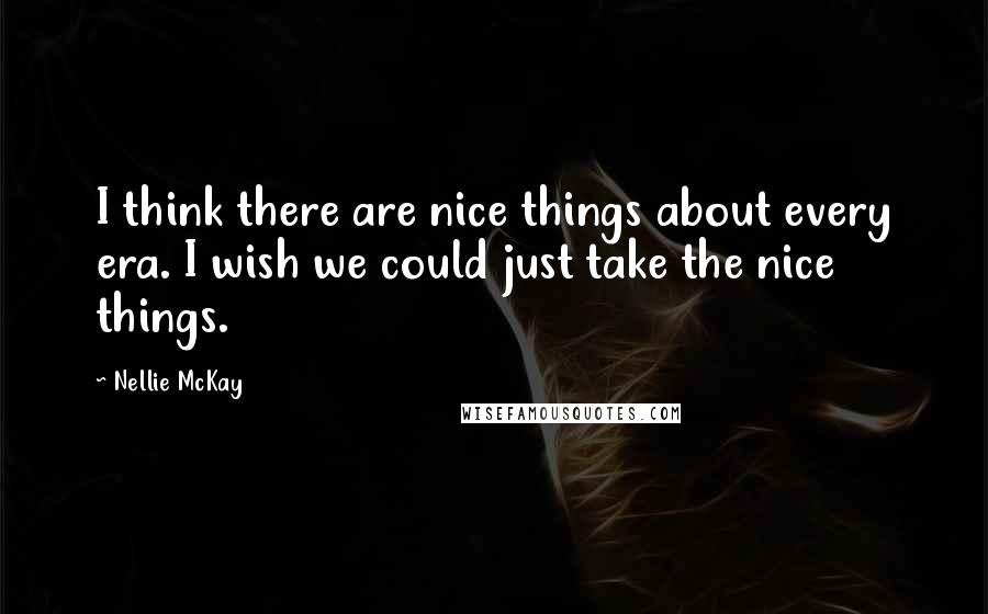 Nellie McKay Quotes: I think there are nice things about every era. I wish we could just take the nice things.