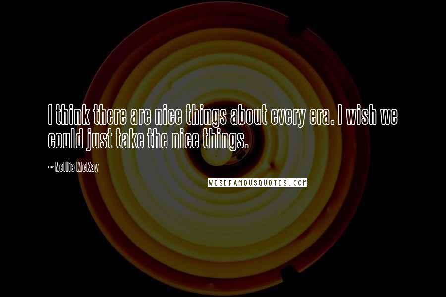 Nellie McKay Quotes: I think there are nice things about every era. I wish we could just take the nice things.