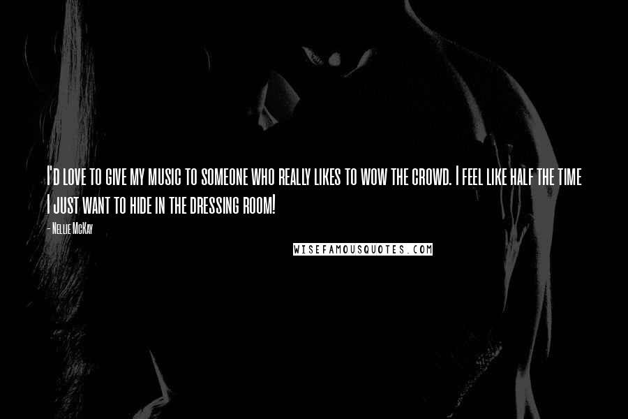 Nellie McKay Quotes: I'd love to give my music to someone who really likes to wow the crowd. I feel like half the time I just want to hide in the dressing room!