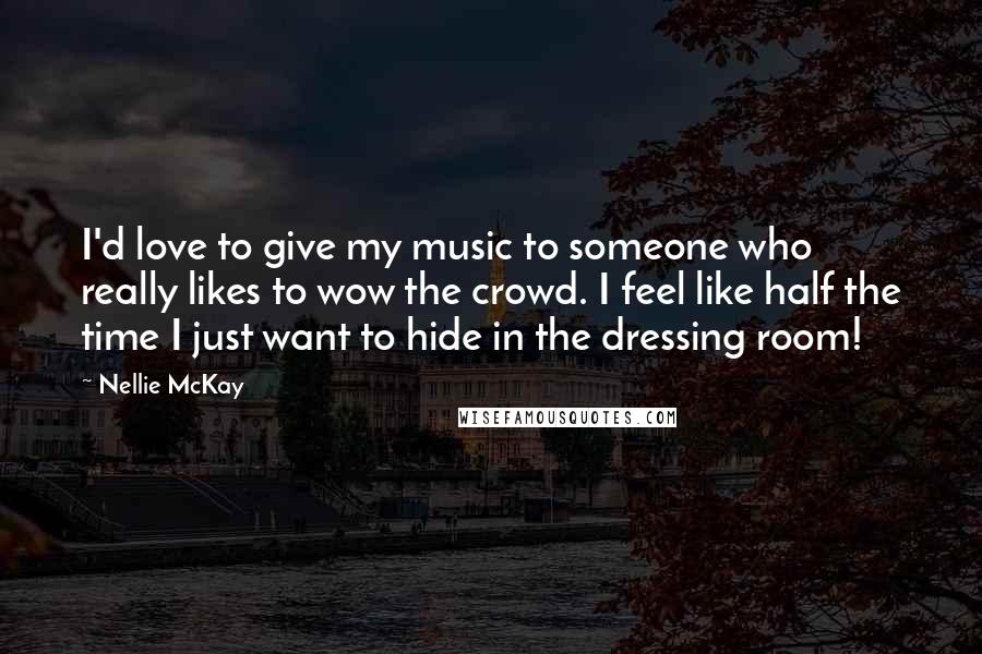 Nellie McKay Quotes: I'd love to give my music to someone who really likes to wow the crowd. I feel like half the time I just want to hide in the dressing room!