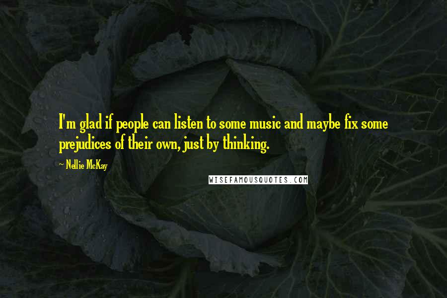 Nellie McKay Quotes: I'm glad if people can listen to some music and maybe fix some prejudices of their own, just by thinking.