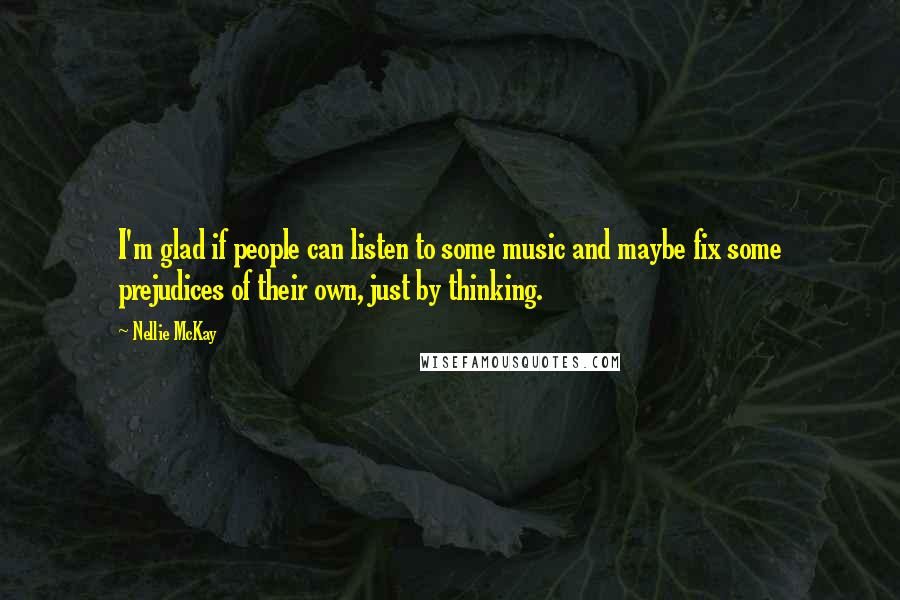 Nellie McKay Quotes: I'm glad if people can listen to some music and maybe fix some prejudices of their own, just by thinking.