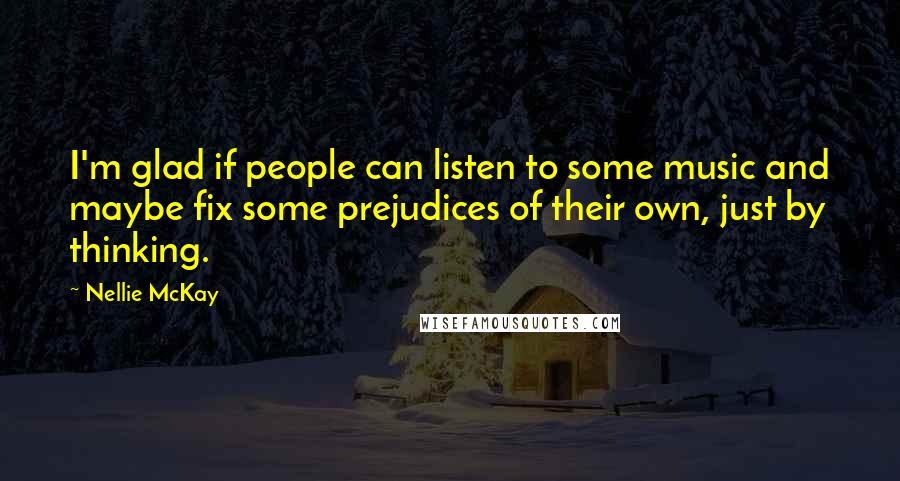 Nellie McKay Quotes: I'm glad if people can listen to some music and maybe fix some prejudices of their own, just by thinking.