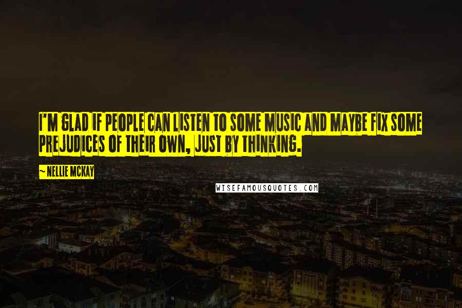 Nellie McKay Quotes: I'm glad if people can listen to some music and maybe fix some prejudices of their own, just by thinking.