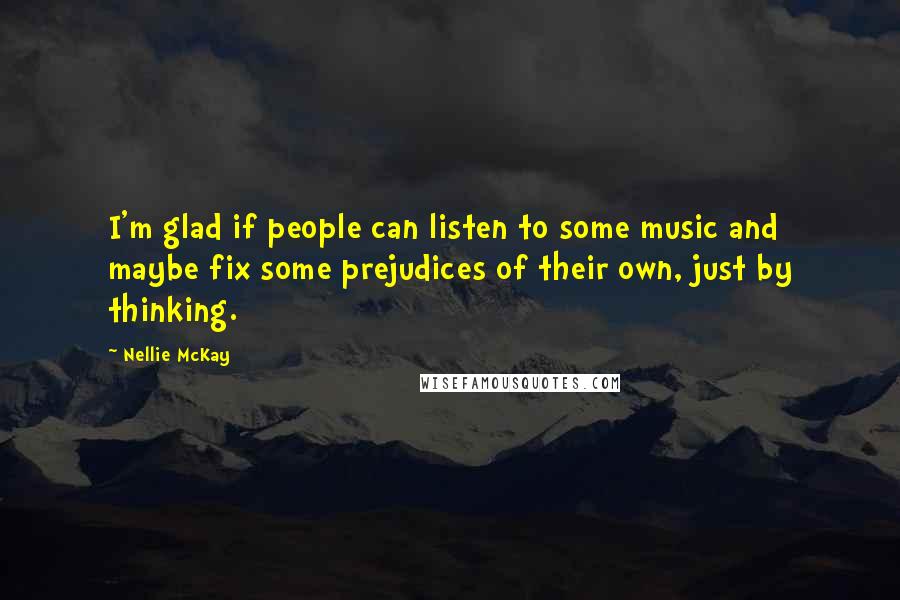 Nellie McKay Quotes: I'm glad if people can listen to some music and maybe fix some prejudices of their own, just by thinking.