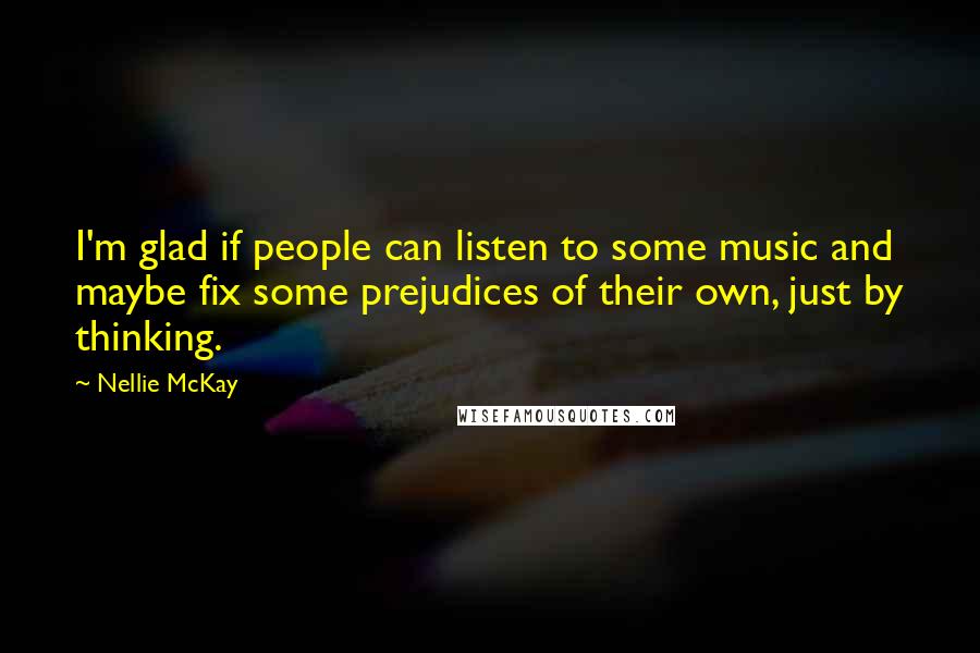 Nellie McKay Quotes: I'm glad if people can listen to some music and maybe fix some prejudices of their own, just by thinking.