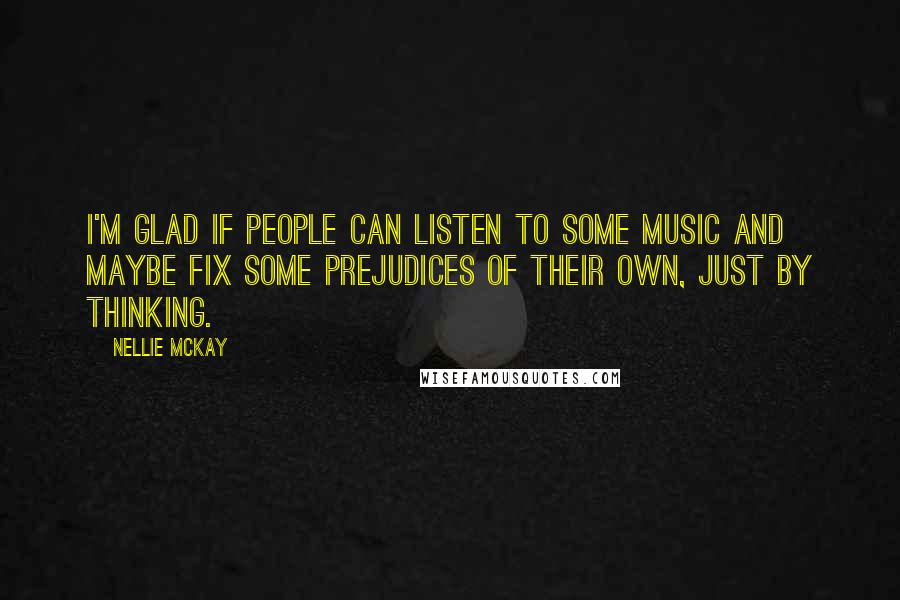 Nellie McKay Quotes: I'm glad if people can listen to some music and maybe fix some prejudices of their own, just by thinking.