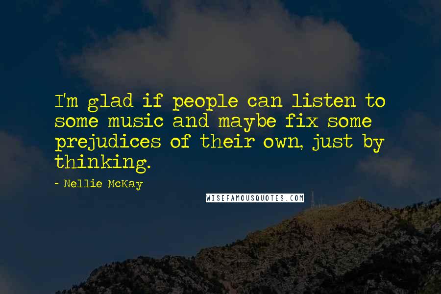 Nellie McKay Quotes: I'm glad if people can listen to some music and maybe fix some prejudices of their own, just by thinking.