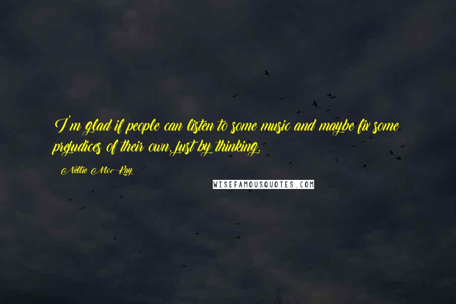 Nellie McKay Quotes: I'm glad if people can listen to some music and maybe fix some prejudices of their own, just by thinking.