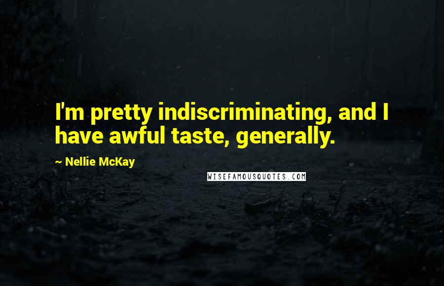 Nellie McKay Quotes: I'm pretty indiscriminating, and I have awful taste, generally.