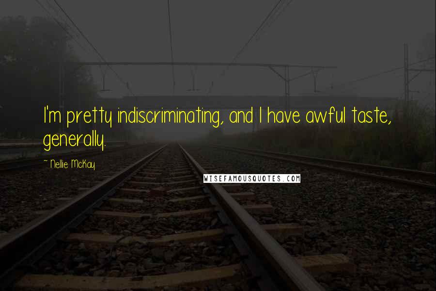 Nellie McKay Quotes: I'm pretty indiscriminating, and I have awful taste, generally.