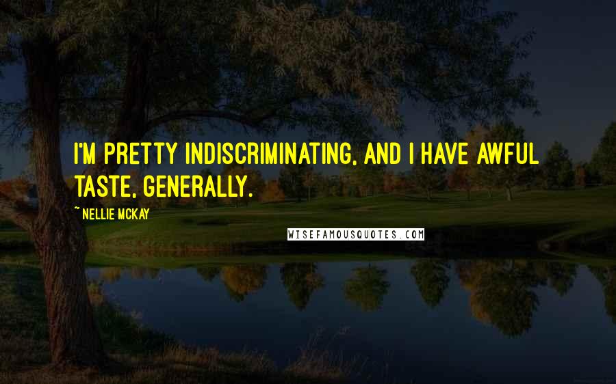 Nellie McKay Quotes: I'm pretty indiscriminating, and I have awful taste, generally.