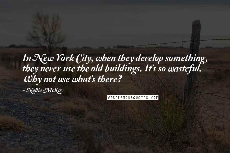 Nellie McKay Quotes: In New York City, when they develop something, they never use the old buildings. It's so wasteful. Why not use what's there?