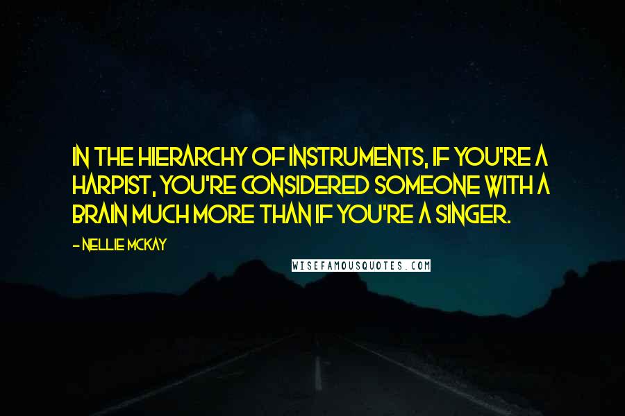 Nellie McKay Quotes: In the hierarchy of instruments, if you're a harpist, you're considered someone with a brain much more than if you're a singer.