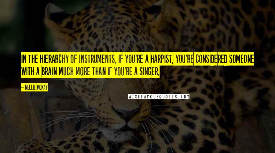 Nellie McKay Quotes: In the hierarchy of instruments, if you're a harpist, you're considered someone with a brain much more than if you're a singer.