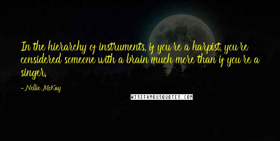 Nellie McKay Quotes: In the hierarchy of instruments, if you're a harpist, you're considered someone with a brain much more than if you're a singer.