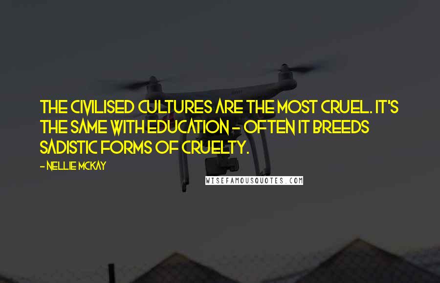 Nellie McKay Quotes: The civilised cultures are the most cruel. It's the same with education - often it breeds sadistic forms of cruelty.