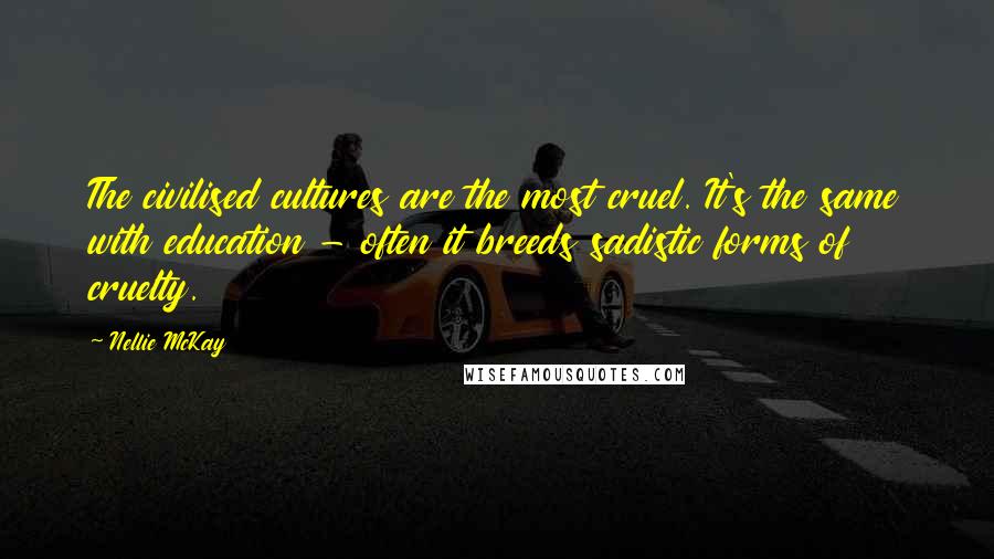 Nellie McKay Quotes: The civilised cultures are the most cruel. It's the same with education - often it breeds sadistic forms of cruelty.