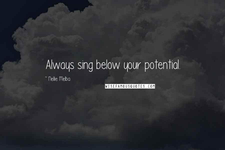 Nellie Melba Quotes: Always sing below your potential.