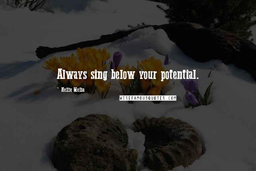 Nellie Melba Quotes: Always sing below your potential.