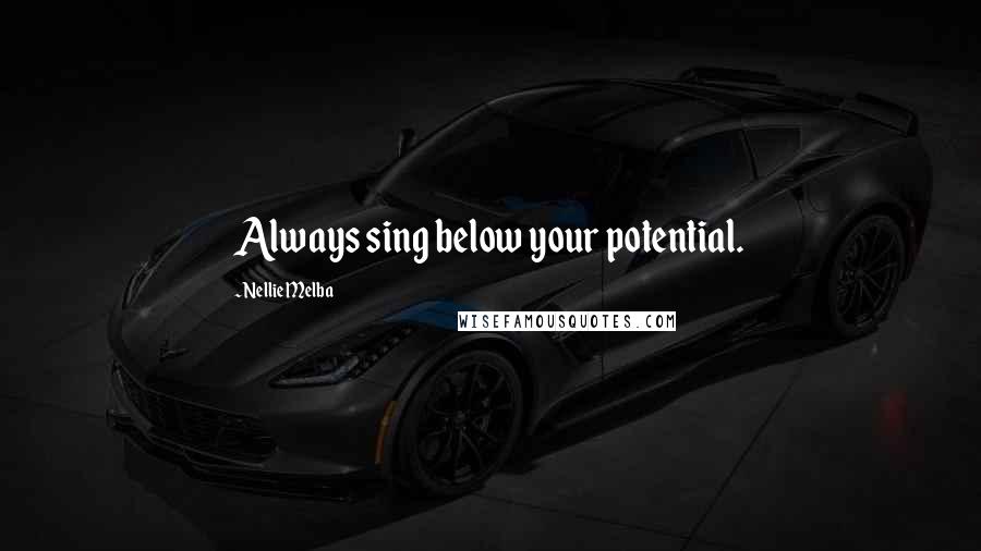 Nellie Melba Quotes: Always sing below your potential.