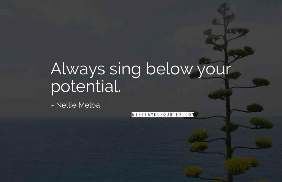 Nellie Melba Quotes: Always sing below your potential.