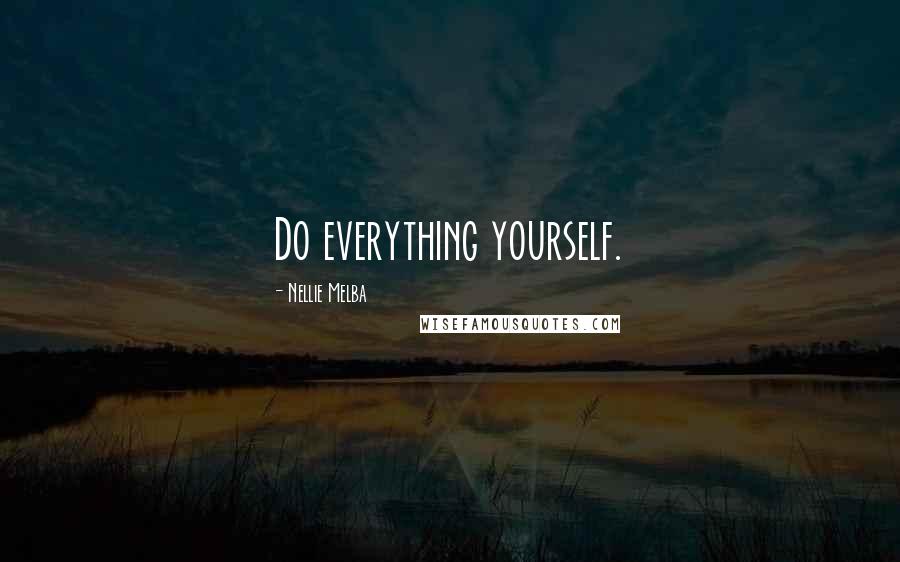 Nellie Melba Quotes: Do everything yourself.