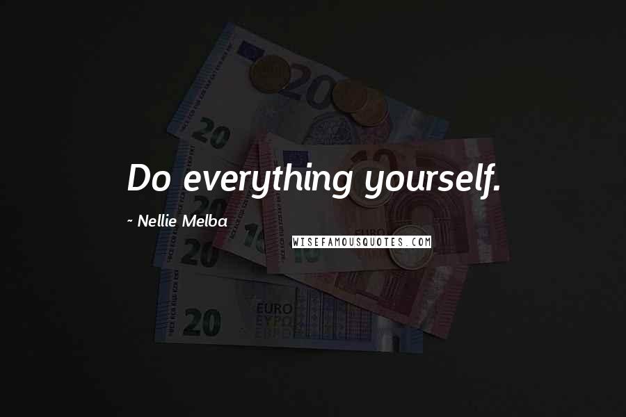 Nellie Melba Quotes: Do everything yourself.